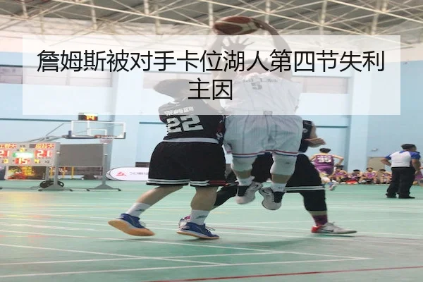 詹姆斯被对手卡位湖人第四节失利主因